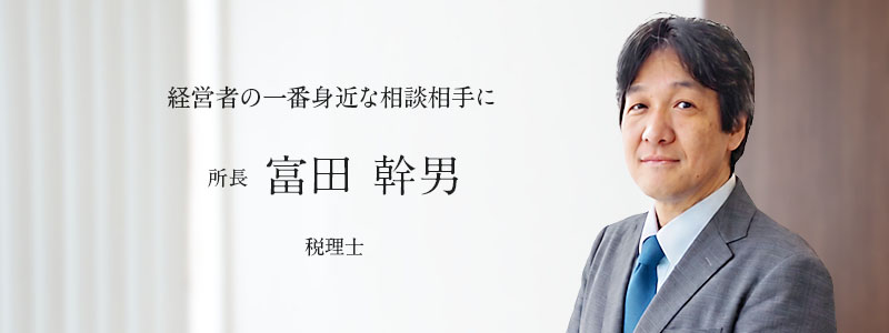 経営者の一番身近な相談相手に　所長富田幹男（税理士）
